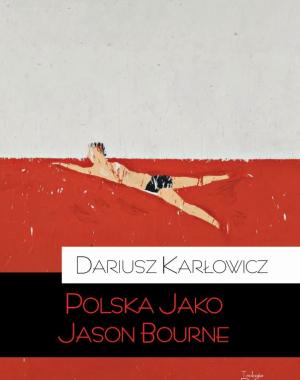 Polska jako Jason Bourne Dariusz Karlowicz