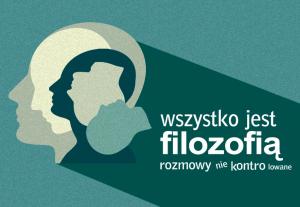„Wszystko jest filozofią – rozmowy niekontrolowane”. Zapraszamy na wykład