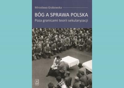 Karol Grabias: Religijny soft power Polaków. O książce „Bóg a sprawa polska” Mirosławy Grabowskiej