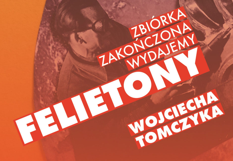 Dzięki wsparciu 96 darczyńców już wkrótce ukażą się „Felietony” Wojciecha Tomczyka