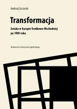 Transformacja. Sztuka w Europie Środkowo-Wschodniej po 1989 roku – Andrzej Szczerski