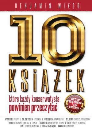 10 książek, które każdy konserwatysta powinien przeczytać oraz cztery nie do pominięcia i jedna uzurpatorska – Benjamin Wiker