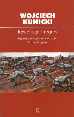 Rewolucja i regres. Radykalizm wczesnej twórczości Ernsta Jüngera – Wojciech Kunicki