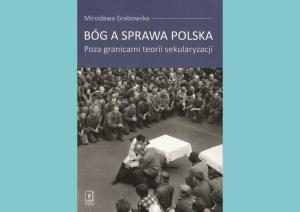Karol Grabias: Religijny soft power Polaków. O książce „Bóg a sprawa polska” Mirosławy Grabowskiej