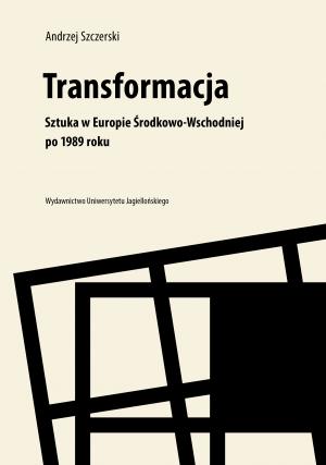 Transformacja. Sztuka w Europie Środkowo-Wschodniej po 1989 roku – Andrzej Szczerski