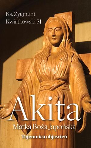 Akita. Matka Boża Japońska. Tajemnica objawień – Zygmunt Kwiatkowski SJ