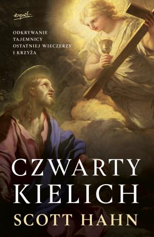 Czwarty kielich. Odkrywanie tajemnicy Ostatniej Wieczerzy i krzyża – Scott Hahn 