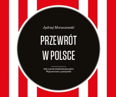 Karol Grabias: Na rozdrożach niepodległości. Recenzja książki „Przewrotu w Polsce” Jędrzeja Moraczewskiego