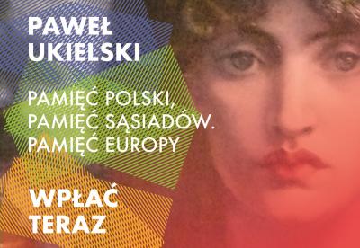 Wesprzyj wydanie książki „Pamięć Polski. Pamięć sąsiadów. Pamięć Europy” Pawła Ukielskiego
