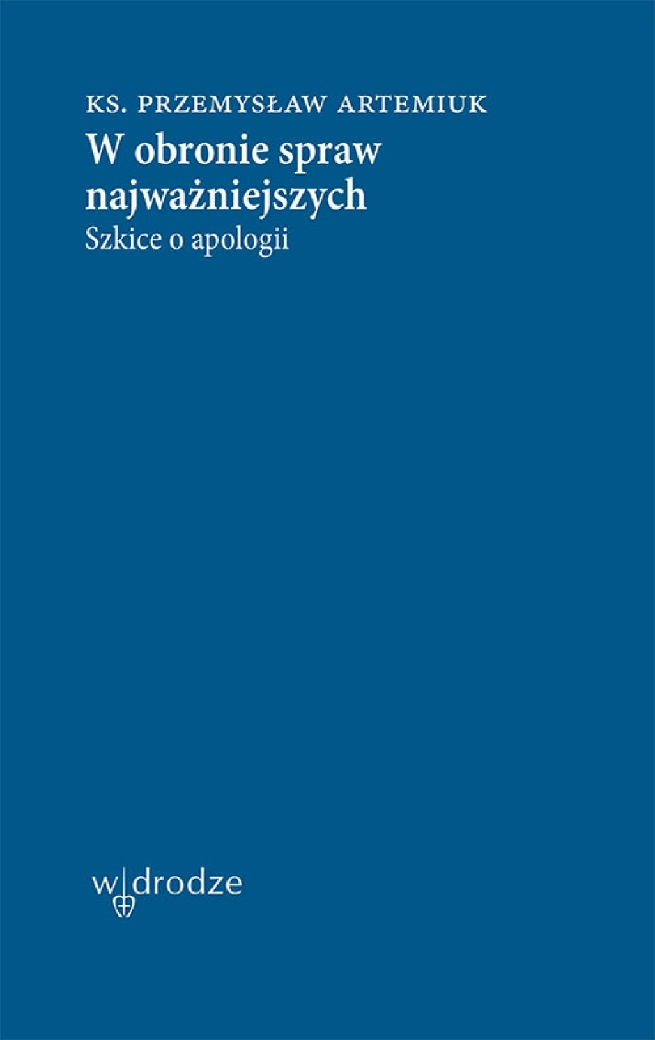 W obronie spraw najważniejszych. Szkice o apologii – ks. Przemysław Artemiuk