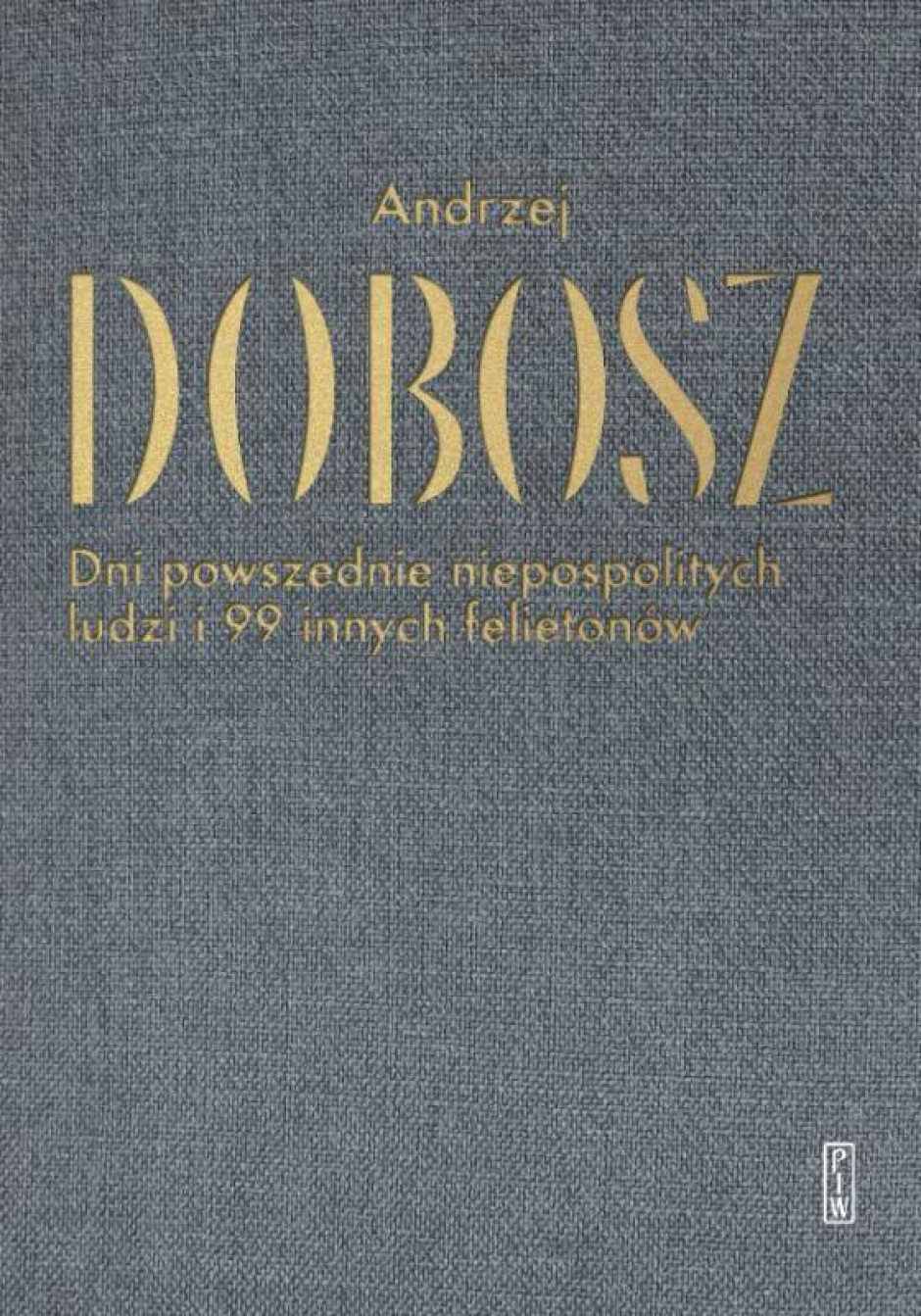 Dni powszednie niepospolitych ludzi i 99 innych felietonów – Andrzej Dobosz