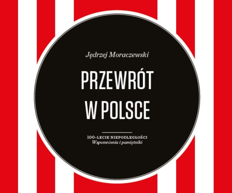 Karol Grabias: Na rozdrożach niepodległości. Recenzja książki „Przewrotu w Polsce” Jędrzeja Moraczewskiego