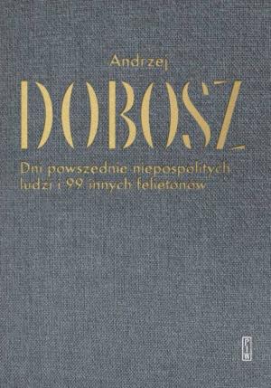 Dni powszednie niepospolitych ludzi i 99 innych felietonów – Andrzej Dobosz