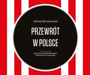 Karol Grabias: Na rozdrożach niepodległości. Recenzja książki „Przewrotu w Polsce” Jędrzeja Moraczewskiego