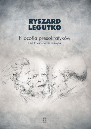 Filozofia presokratyków. Od Talesa do Demokryta - Ryszard Legutko