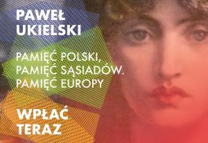 Paweł Ukielski: Pamięć Polski, pamięć sąsiadów. Pamięć Europy – wstęp