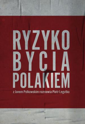 Ryzyko bycia Polakiem. Z Janem Polkowskim rozmawia Piotr Legutko