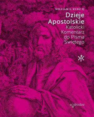 Dzieje Apostolskie. Katolicki Komentarz do Pisma Świętego – William S. Kurz SJ