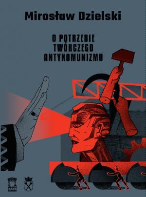 O potrzebie twórczego antykomunizmu – Mirosław Dzielski