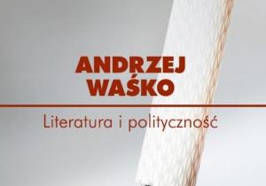 Poszerzanie pespektyw. O książce „Literatura i polityczność” Andrzeja Waśki