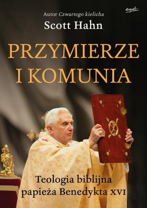 Przymierze i komunia. Teologia biblijna papieża Benedykta XVI – Scott Hahn 