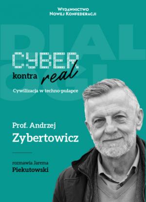 Cyber kontra real. Cywilizacja w techno-pułapce – Jarema Piekutowski, Andrzej Zybertowicz
