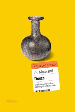 Dusza. Skąd wiemy, że istnieje,  i dlaczego to ma znaczenie – J.P. Moreland