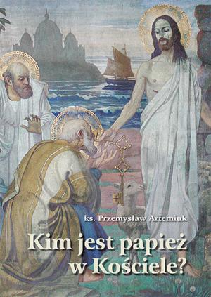 Kim jest papież w Kościele? Szkice z teologii prymatu – ks. Przemysław Artemiuk