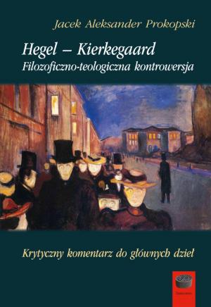 Hegel – Kierkegaard. Filozoficzno-teologiczna kontrowersja – Jacek Aleksander Prokopski