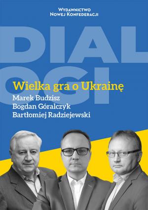 Wielka gra o Ukrainę – Marek Budzisz, Bogdan Góralczyk, Bartłomiej Radziejewski