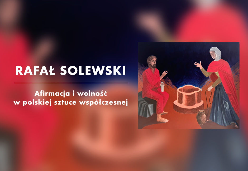 Rafał Solewski: Afirmacja i wolność w polskiej sztuce współczesnej