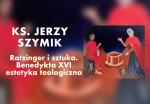 Wykład ks. Jerzego Szymika: Ratzinger i sztuka. Benedykta XVI estetyka teologiczna