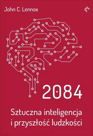 Agnieszka Tarnowska: Odtworzyć człowieka. Recenzja książki „2084. Sztuczna inteligencja i przyszłość ludzkości” Johna C. Lennoxa