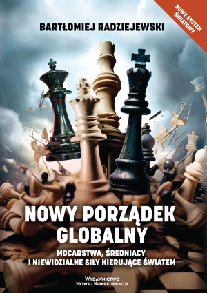 Nowy porządek globalny. Mocarstwa, średniacy i niewidzialne siły kierujące światem – Bartłomiej Radziejewski