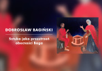 [9 czerwca] Dobrosław Bagiński: „Sztuka jako przestrzeń obecności Boga”