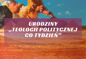 [12 STYCZNIA] Urodziny „Teologii Politycznej Co Tydzień”!
