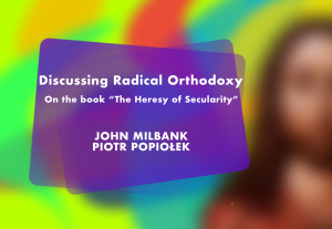 John Milbank, Piotr Popiołek // O „Radykalnej Ortodoksji”