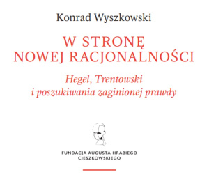 Konrad Wyszkowski: Przekroczyć antynomie współczesności. Hegel, Trentowski i poszukiwania zaginionej prawdy