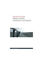 Między czasem minionym a przyszłym - Hannah Arendt