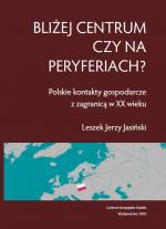 Bliżej centrum czy na peryferiach? Polskie kontakty gospodarcze z zagranicą w XX wieku - Leszek Jasiński