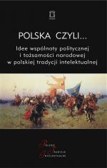 Polska czyli... Idee wspólnoty politycznej i tożsamości narodowej w polskiej tradycji intelektualnej