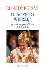 Dlaczego wierzę? Przesłanie pontyfikatu 2005-2013 - Benedykt XVI