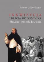 Inkwizycja i bracia św. Dominika. Słuszne prześladowanie - Christine Caldwell Ames
