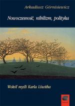 Nowoczesność, nihilizm, polityka - Arkadiusz Górnisiewicz