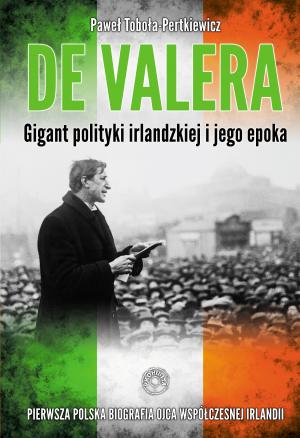 De Valera. Gigant polityki irlandzkiej i jego epoka - Paweł Toboła-Pertkiewicz