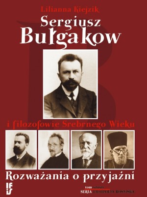 Sergiusz Bułgakow i filozofowie Srebrnego Wieku. Rozważania o przyjaźni - Lilianna Kiejzik