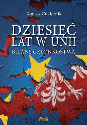 Dziesięć lat w Unii. Bilans członkostwa - Tomasz Cukiernik
