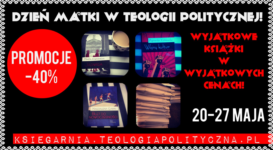Kup prezent na Dzień Matki w Teologii Politycznej! Promocja do - 40% od 20-27 maja