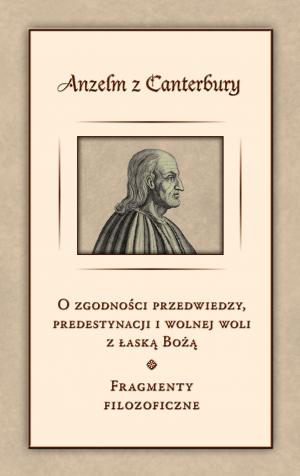 O zgodności przedwiedzy, predestynacji i wolnej woli z łaską Bożą. Fragmenty filozoficzne - Anzelm z Cantenbury