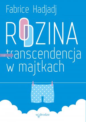 Rodzina, czyli transcendencja w majtkach - Fabrice Hadjadj